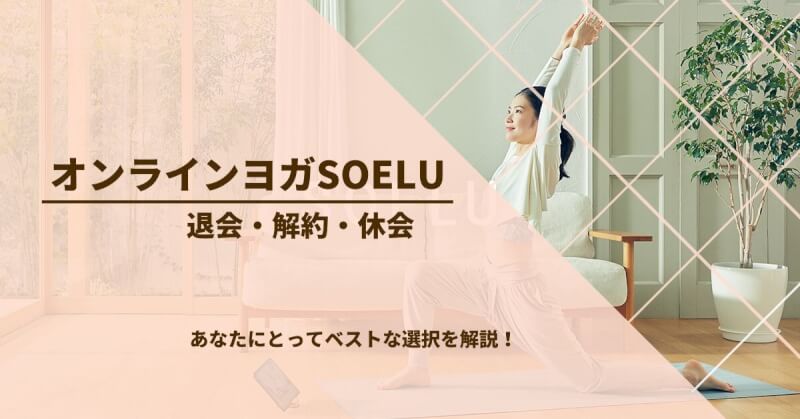 オンラインヨガSOELU(ソエル)の退会・解約・休会をわかりやすく解説！